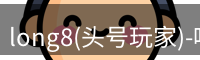 long8(头号玩家)-唯一官方网站